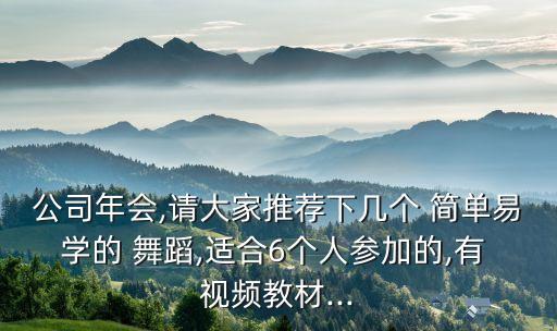 公司年会,请大家推荐下几个 简单易学的 舞蹈,适合6个人参加的,有 视频教材...