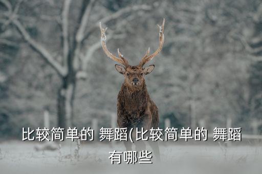 比较简单的 舞蹈(比较简单的 舞蹈有哪些