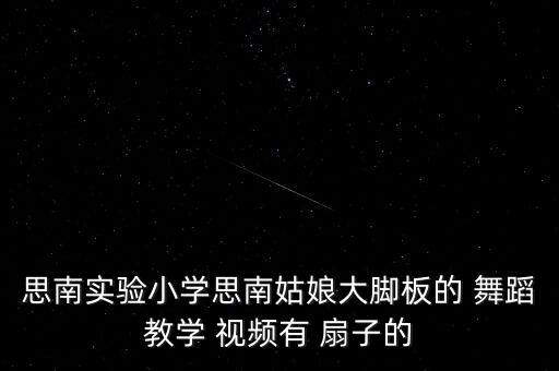 思南实验小学思南姑娘大脚板的 舞蹈教学 视频有 扇子的