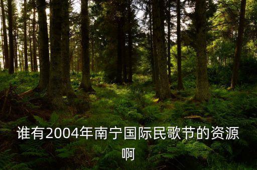 谁有2004年南宁国际民歌节的资源啊