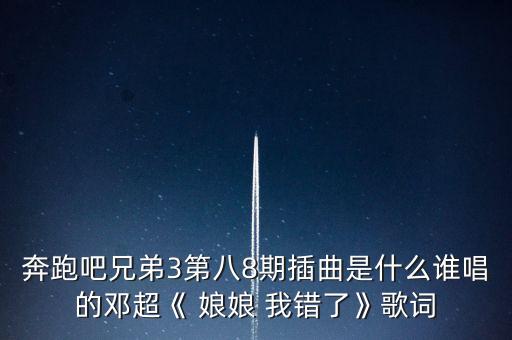 奔跑吧兄弟3第八8期插曲是什么谁唱的邓超《 娘娘 我错了》歌词
