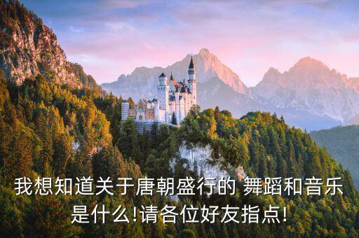 我想知道关于唐朝盛行的 舞蹈和音乐是什么!请各位好友指点!