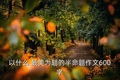 以什么 最美为题的半命题作文600字