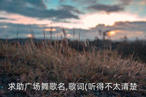 求助广场舞歌名,歌词(听得不太清楚