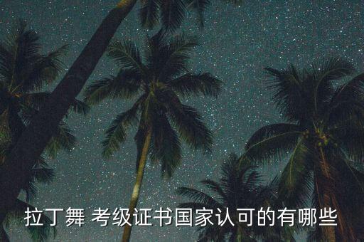 拉丁舞 考级证书国家认可的有哪些
