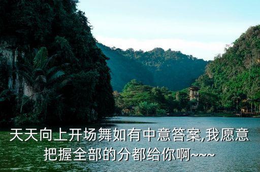 天天向上开场舞如有中意答案,我愿意把握全部的分都给你啊~~~