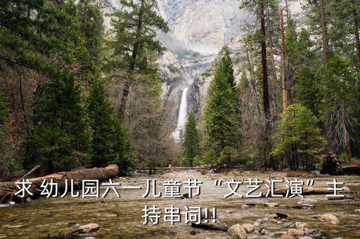 求 幼儿园六一儿童节“文艺汇演”主持串词!!
