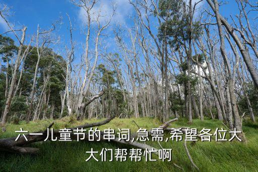 六一儿童节的串词,急需,希望各位大大们帮帮忙啊