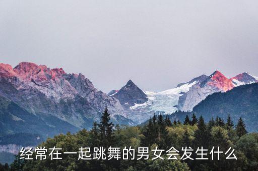 经常在一起跳舞的男女会发生什么