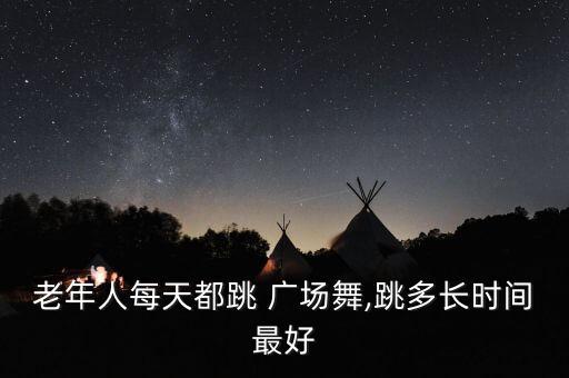 老年人每天都跳 广场舞,跳多长时间最好