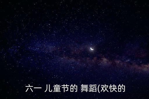 六一 儿童节的 舞蹈(欢快的
