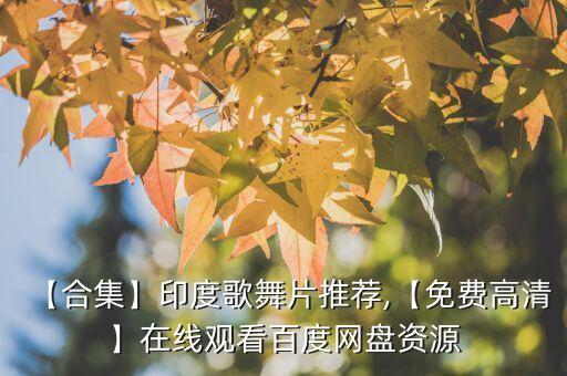 【合集】印度歌舞片推荐,【免费高清】在线观看百度网盘资源