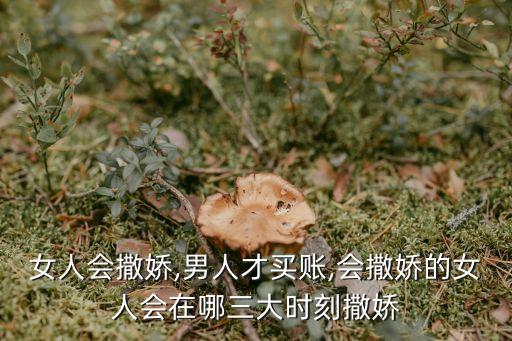 女人会撒娇,男人才买账,会撒娇的女人会在哪三大时刻撒娇
