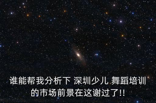 谁能帮我分析下 深圳少儿 舞蹈培训的市场前景在这谢过了!!