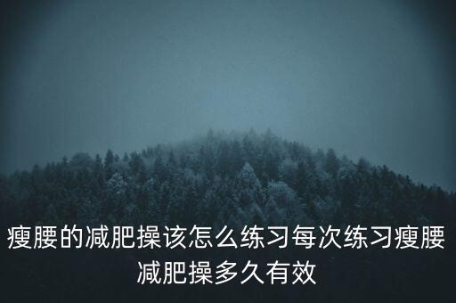 瘦腰的减肥操该怎么练习每次练习瘦腰减肥操多久有效