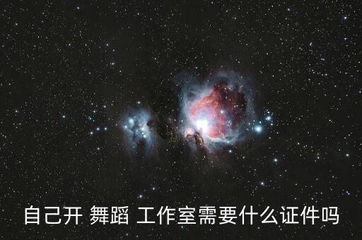 自己开 舞蹈 工作室需要什么证件吗