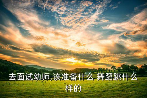 去面试幼师,该准备什么 舞蹈跳什么样的
