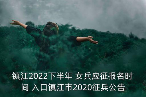 镇江2022下半年 女兵应征报名时间 入口镇江市2020征兵公告