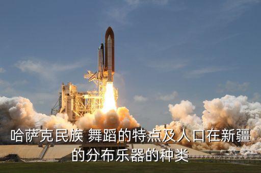 哈萨克民族 舞蹈的特点及人口在新疆的分布乐器的种类