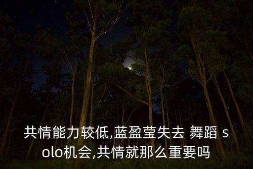 共情能力较低,蓝盈莹失去 舞蹈 solo机会,共情就那么重要吗