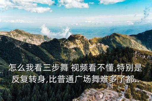 怎么我看三步舞 视频看不懂,特别是反复转身,比普通广场舞难多了都...