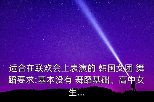 适合在联欢会上表演的 韩国女团 舞蹈要求:基本没有 舞蹈基础、高中女生...