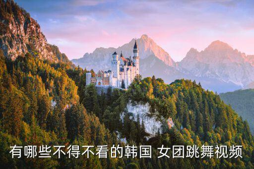 有哪些不得不看的韩国 女团跳舞视频