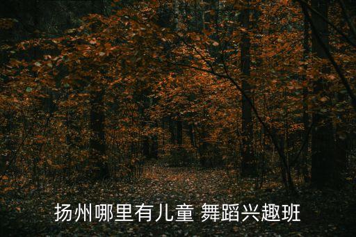 扬州哪里有儿童 舞蹈兴趣班