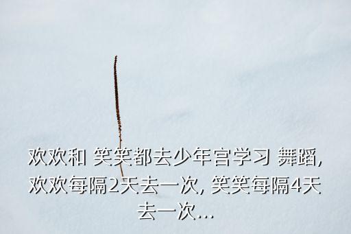 欢欢和 笑笑都去少年宫学习 舞蹈,欢欢每隔2天去一次, 笑笑每隔4天去一次...