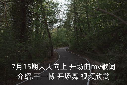 7月15期天天向上 开场曲mv歌词介绍,王一博 开场舞 视频欣赏