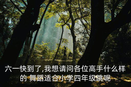 六一快到了,我想请问各位高手什么样的 舞蹈适合小学四年级跳呢