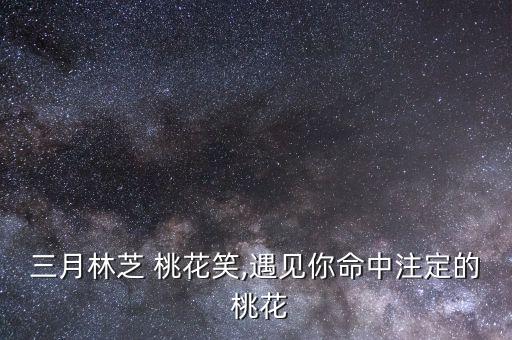 三月林芝 桃花笑,遇见你命中注定的 桃花