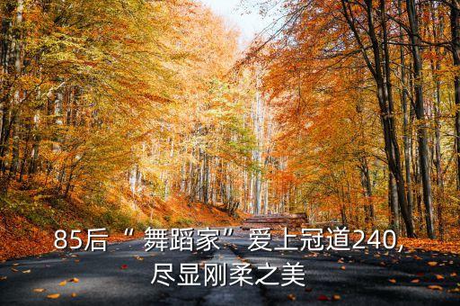 85后“ 舞蹈家”爱上冠道240,尽显刚柔之美