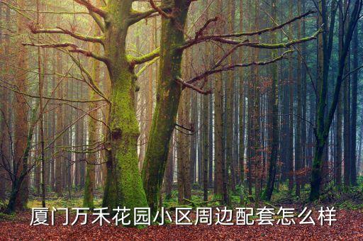  厦门万禾花园小区周边配套怎么样