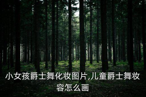 小女孩爵士舞化妆图片,儿童爵士舞妆容怎么画