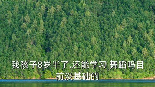 我孩子8岁半了,还能学习 舞蹈吗目前没基础的