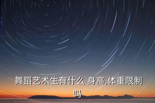  舞蹈艺术生有什么 身高,体重限制吗