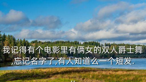我记得有个电影里有俩女的双人爵士舞,忘记名字了,有人知道么一个短发...