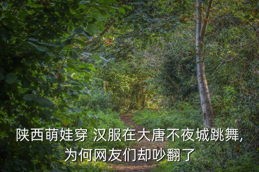 陕西萌娃穿 汉服在大唐不夜城跳舞,为何网友们却吵翻了