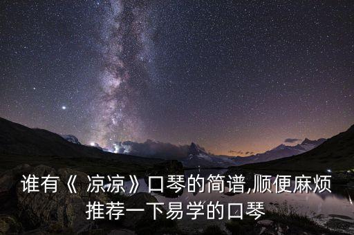 谁有《 凉凉》口琴的简谱,顺便麻烦推荐一下易学的口琴