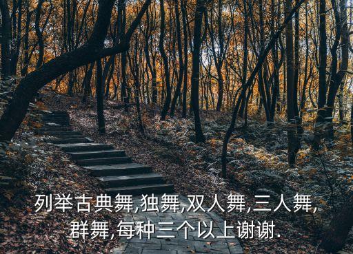 列举古典舞,独舞,双人舞,三人舞,群舞,每种三个以上谢谢.