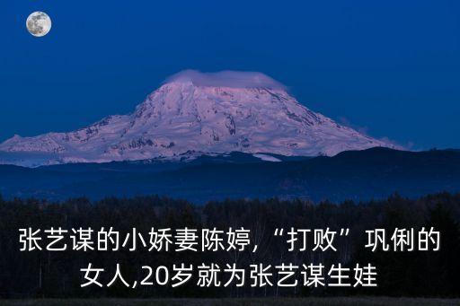张艺谋的小娇妻陈婷,“打败”巩俐的女人,20岁就为张艺谋生娃
