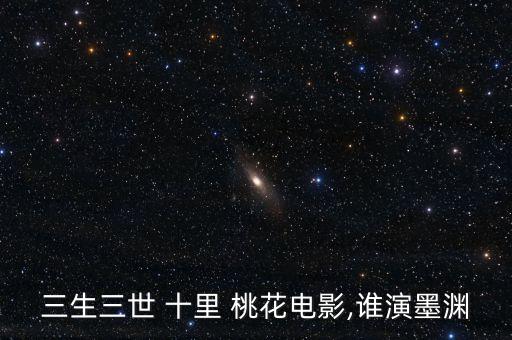三生三世 十里 桃花电影,谁演墨渊