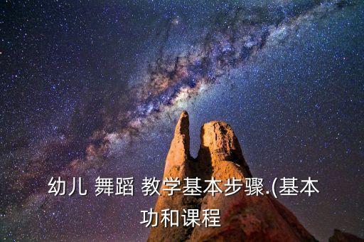  幼儿 舞蹈 教学基本步骤.(基本功和课程
