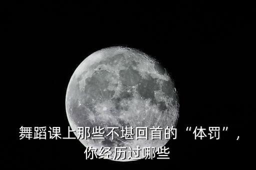  舞蹈课上那些不堪回首的“体罚”,你经历过哪些