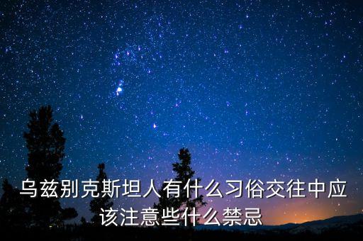  乌兹别克斯坦人有什么习俗交往中应该注意些什么禁忌