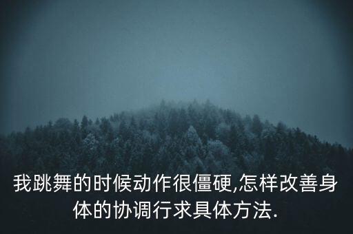 我跳舞的时候动作很僵硬,怎样改善身体的协调行求具体方法.