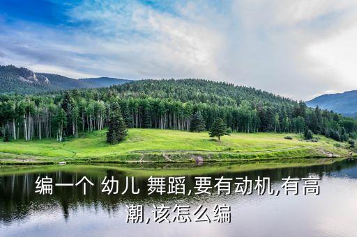 编一个 幼儿 舞蹈,要有动机,有高潮,该怎么编