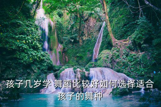 孩子几岁学 舞蹈比较好如何选择适合孩子的舞种