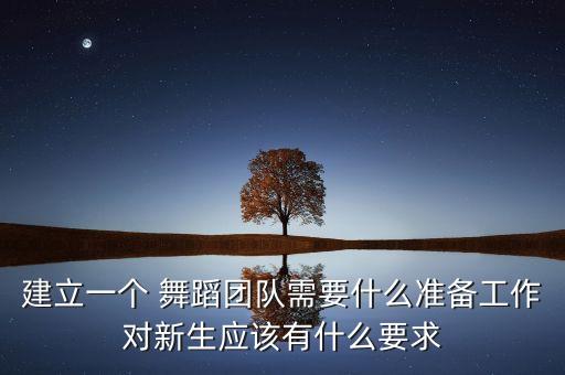 建立一个 舞蹈团队需要什么准备工作对新生应该有什么要求
